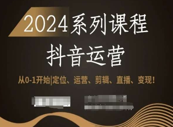 2024抖音运营全套系列课程,从0-1开始,定位、运营、剪辑、直播、变现!| 鹿鸣网创