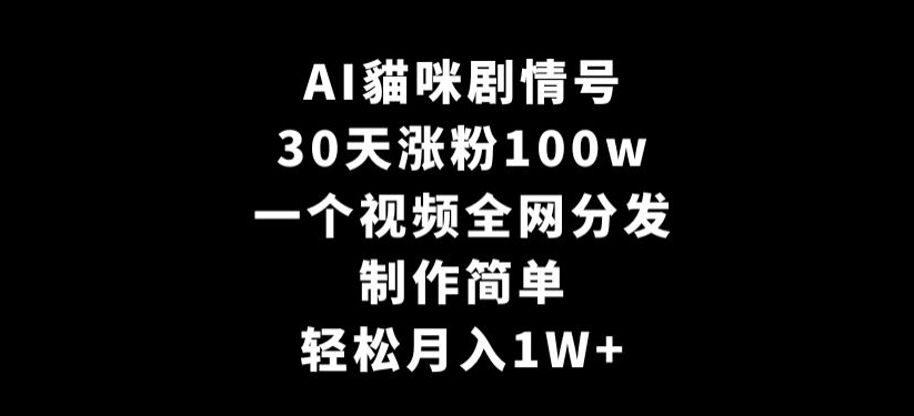 AI貓咪剧情号,30天涨粉100w,制作简单,一个视频全网分发,轻松月入1W+【揭秘】| 鹿鸣网创