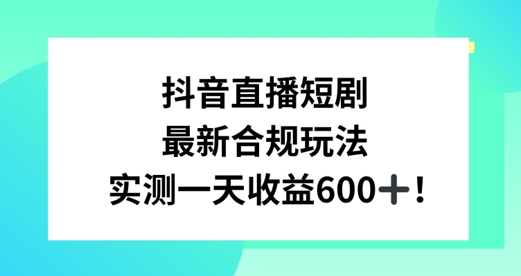 抖音直播短剧最新合规玩法,实测一天变现600+,教程+素材全解析【揭秘】| 鹿鸣网创
