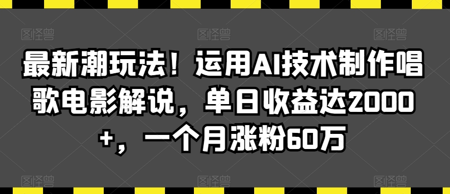 最新潮玩法!运用AI技术制作唱歌电影解说,单日收益达2000+,一个月涨粉60万【揭秘】| 鹿鸣网创