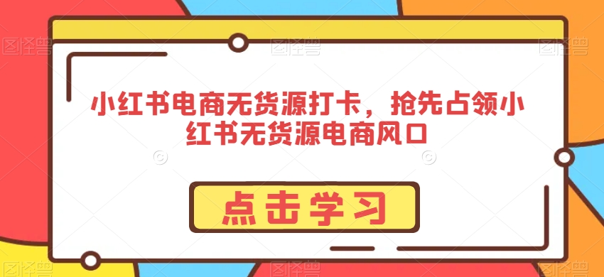 小红书电商无货源打卡，抢先占领小红书无货源电商风口| 鹿鸣网创