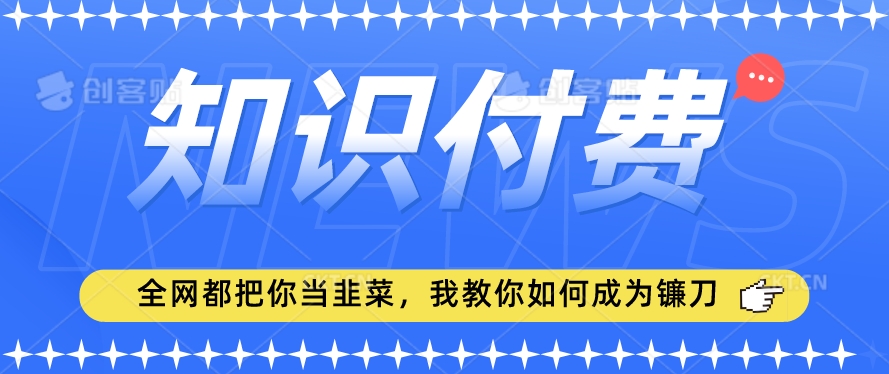 2024最新知识付费项目,小白也能轻松入局,全网都在教你做项目,我教你做镰刀【揭秘】| 鹿鸣网创