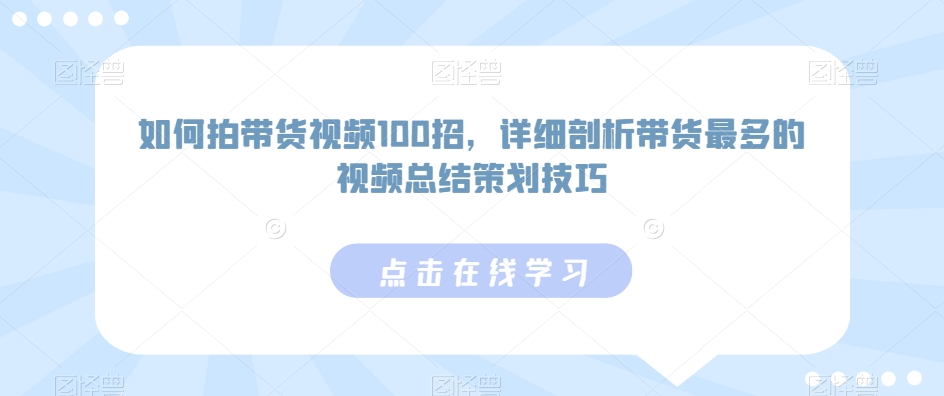 如何拍带货视频100招,详细剖析带货最多的视频总结策划技巧| 鹿鸣网创