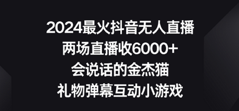 2024最火抖音无人直播,两场直播收6000+,礼物弹幕互动小游戏【揭秘】| 鹿鸣网创