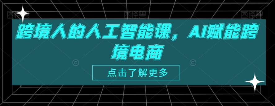 跨境人的人工智能课,AI赋能跨境电商| 鹿鸣网创