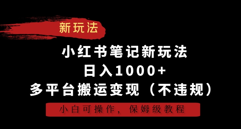 小红书笔记新玩法，日入1000+，多平台搬运变现（不违规），小白可操作，保姆级教程【揭秘】| 鹿鸣网创