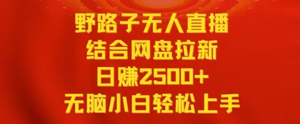 野路子无人直播结合网盘拉新,日赚2500+,小白无脑轻松上手【揭秘】| 鹿鸣网创