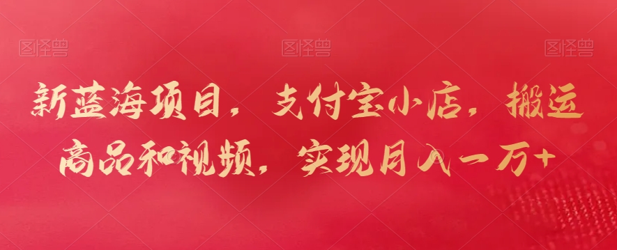 新蓝海项目,支付宝小店,搬运商品和视频,实现月入一万+【揭秘】| 鹿鸣网创