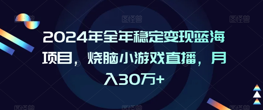 2024年全年稳定变现蓝海项目，烧脑小游戏直播，月入30万+【揭秘】| 鹿鸣网创