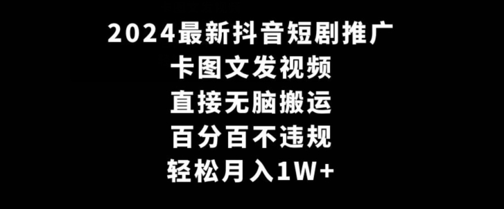 2024最新抖音短剧推广，卡图文发视频，直接无脑搬，百分百不违规，轻松月入1W+【揭秘】| 鹿鸣网创