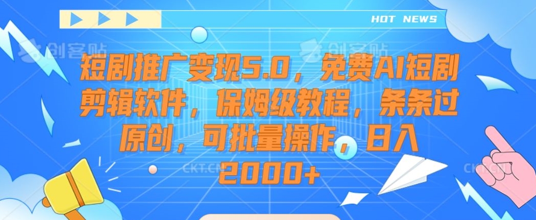 短剧推广变现5.0，免费AI短剧剪辑软件，保姆级教程，条条过原创，可批量操作，日入2000+【揭秘】| 鹿鸣网创