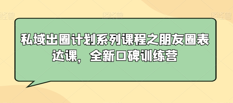 私域出圈计划系列课程之朋友圈表达课,全新口碑训练营| 鹿鸣网创