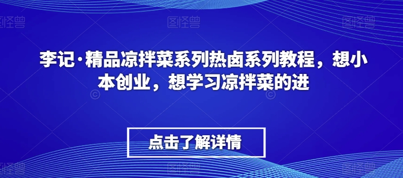李记·精品凉拌菜系列热卤系列教程,想小本创业,想学习凉拌菜的进| 鹿鸣网创