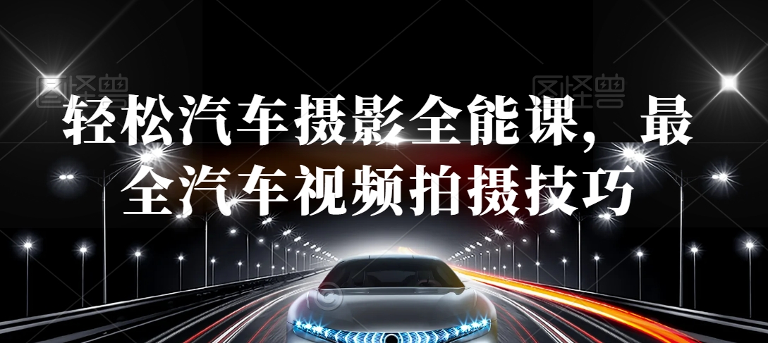 轻松汽车摄影全能课,最全汽车视频拍摄技巧| 鹿鸣网创