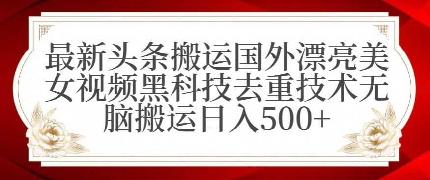 最新头条搬运国外漂亮美女视频黑科技去重技术无脑搬运日入500+【揭秘】| 鹿鸣网创