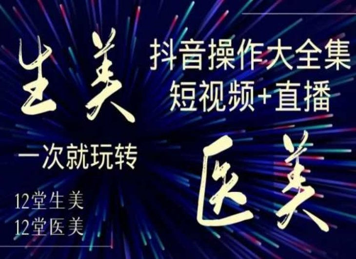 美业全干货·生美·医美抖音操作合集，短视频+直播，一次就玩转| 鹿鸣网创