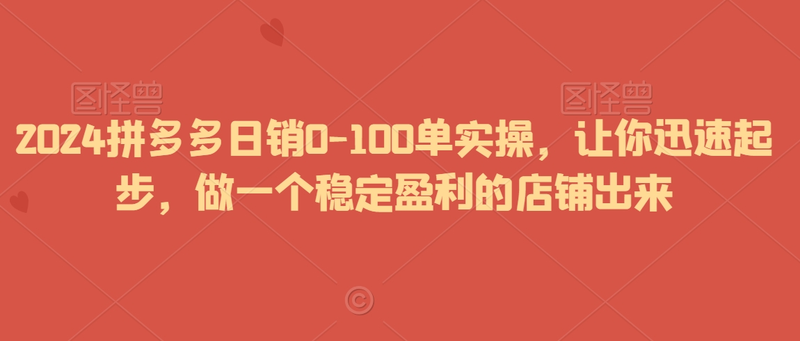 2024拼多多日销0-100单实操，让你迅速起步，做一个稳定盈利的店铺出来| 鹿鸣网创