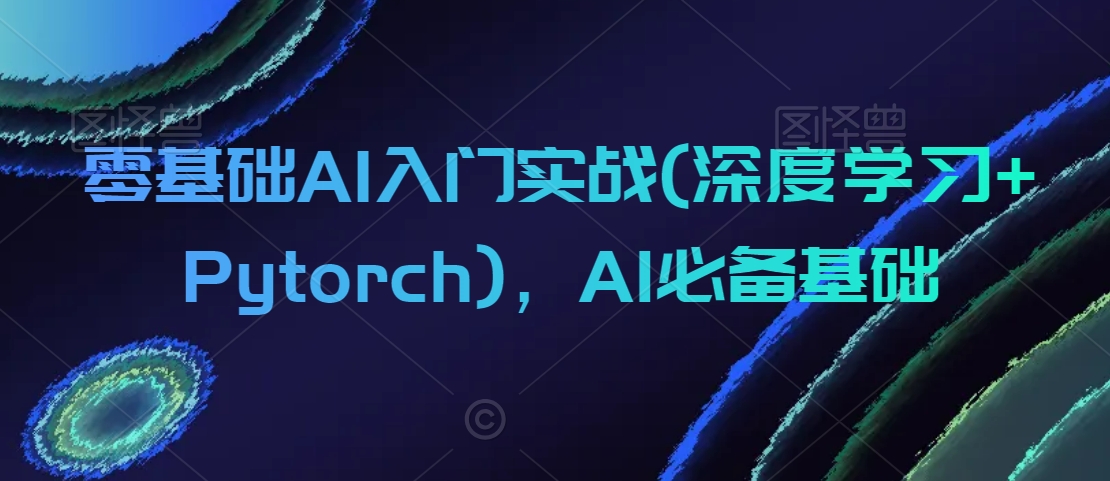 零基础AI入门实战(深度学习+Pytorch)，AI必备基础| 鹿鸣网创