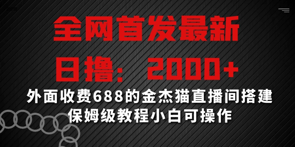 全网首发最新,日撸2000+,外面收费688的金杰猫直播间搭建,保姆级教程小白可操作【揭秘】| 鹿鸣网创