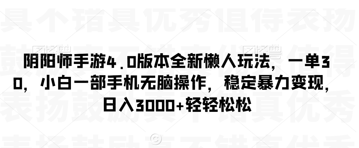 阴阳师手游4.0版本全新懒人玩法，一单30，小白一部手机无脑操作，稳定暴力变现【揭秘】| 鹿鸣网创