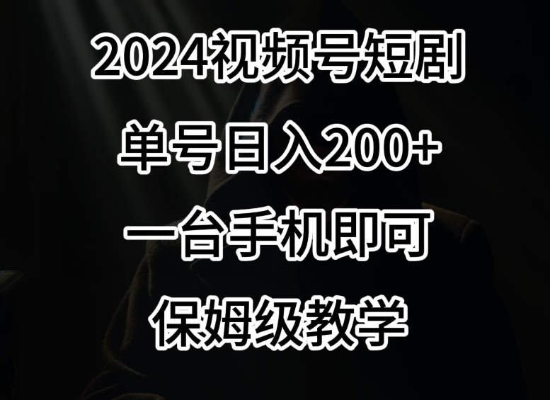 2024风口，视频号短剧，单号日入200+，一台手机即可操作，保姆级教学【揭秘】| 鹿鸣网创