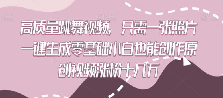 高质量跳舞视频,只需一张照片一键生成零基础小白也能创作原创视频涨粉十几万【揭秘】| 鹿鸣网创