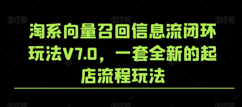 淘系向量召回信息流闭环玩法V7.0，一套全新的起店流程玩法| 鹿鸣网创