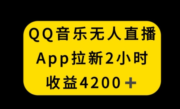 QQ音乐无人直播APP拉新,2小时收入4200,不封号新玩法【揭秘】| 鹿鸣网创