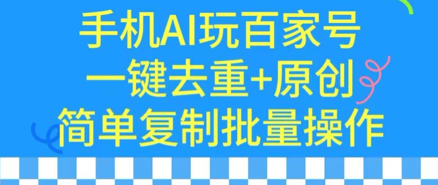 用手机AI玩百家号,一键去重+原创,简单复制批量操作【揭秘】| 鹿鸣网创
