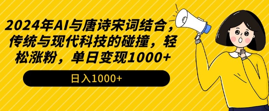 2024年AI与唐诗宋词结合，传统与现代科技的碰撞，轻松涨粉，单日变现1000+【揭秘】| 鹿鸣网创