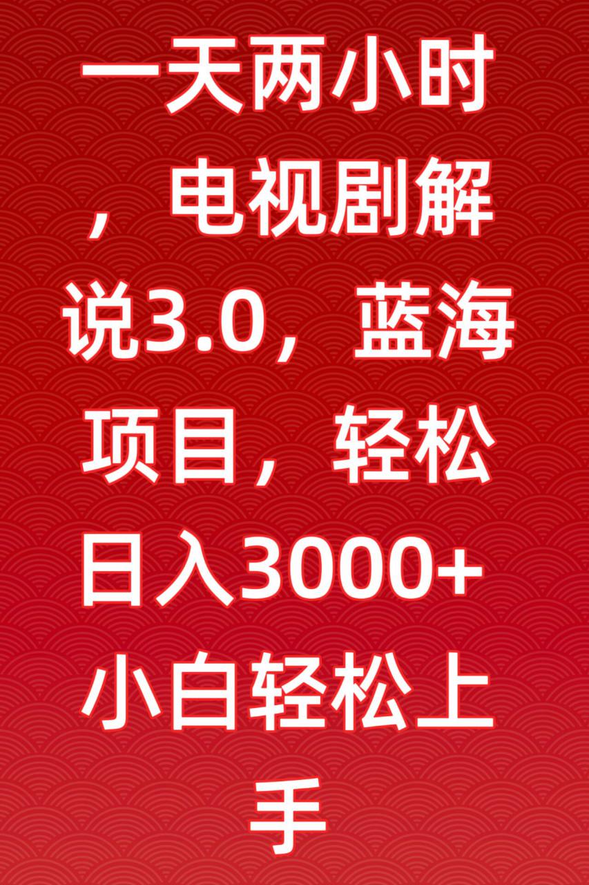 一天两小时,电视剧解说3.0,蓝海项目,轻松日入3000+小白轻松上手【揭秘】| 鹿鸣网创