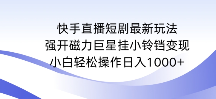 快手直播短剧最新玩法，强开磁力巨星挂小铃铛变现，小白轻松操作日入1000+【揭秘】| 鹿鸣网创