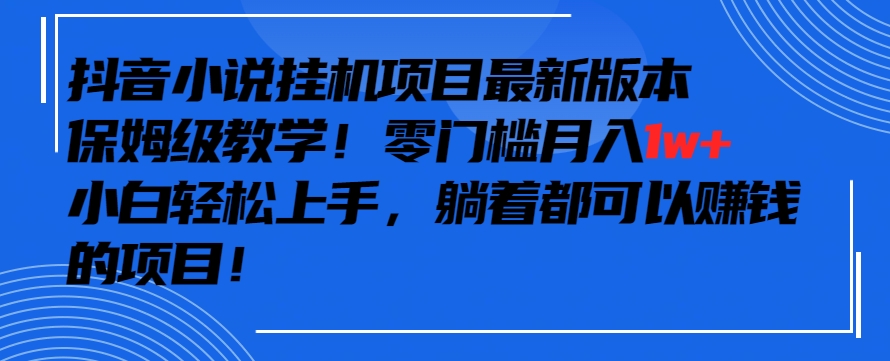 抖音最新小说挂机项目,保姆级教学,零成本月入1w+,小白轻松上手【揭秘】| 鹿鸣网创