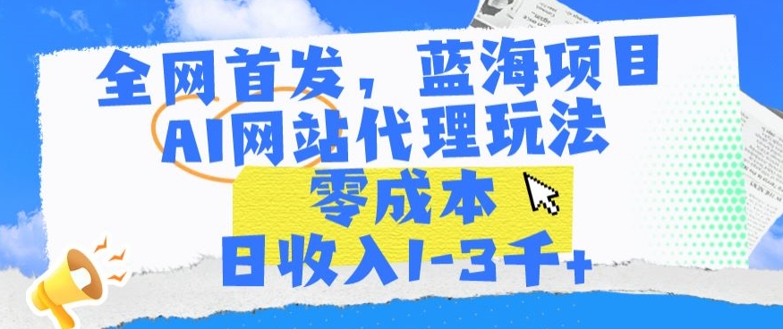 全网首发，蓝海项目，AI网站代理玩法，零成本日收入1-3千+【揭秘】| 鹿鸣网创