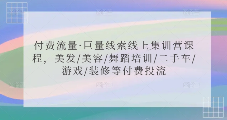 付费流量·巨量线索线上集训营课程，美发/美容/舞蹈培训/二手车/游戏/装修等付费投流| 鹿鸣网创