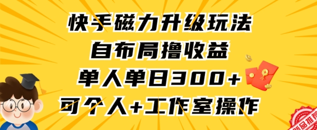 快手磁力升级玩法，自布局撸收益，单人单日300+，个人工作室均可操作【揭秘】| 鹿鸣网创