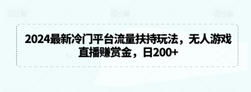 2024最新冷门平台流量扶持玩法，无人游戏直播赚赏金，日200+【揭秘】| 鹿鸣网创