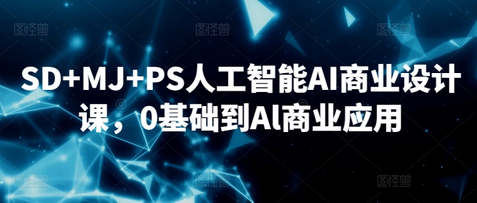 SD+MJ+PS人工智能AI商业设计课,0基础到Al商业应用| 鹿鸣网创