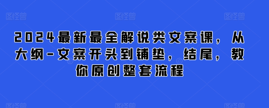 2024最新最全解说类文案课，从大纲-文案开头到铺垫，结尾，教你原创整套流程| 鹿鸣网创