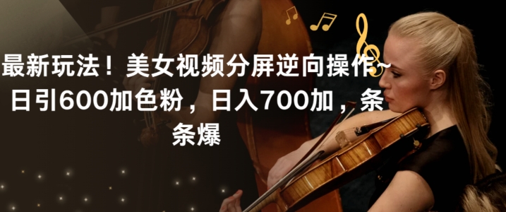 最新玩法！美女视频分屏逆向操作~日引600加色粉，日入700加，条条爆【揭秘】| 鹿鸣网创