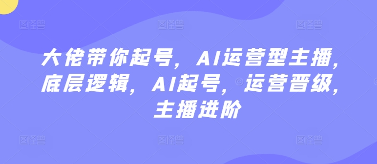 大佬带你起号，AI运营型主播，底层逻辑，AI起号，运营晋级，主播进阶| 鹿鸣网创