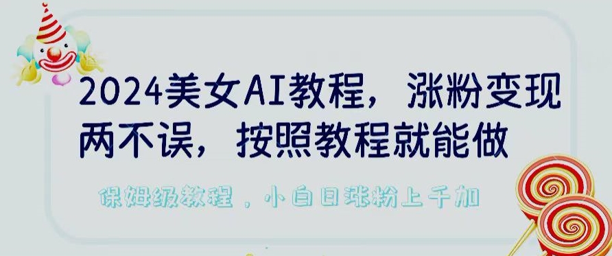 2024美女AI教程,涨粉变现两不误,按照教程制作就能做,平台低概率检测出是AI制作【揭秘】| 鹿鸣网创