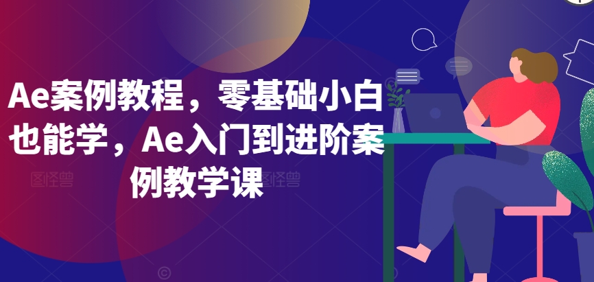 Ae案例教程，零基础小白也能学，Ae入门到进阶案例教学课| 鹿鸣网创
