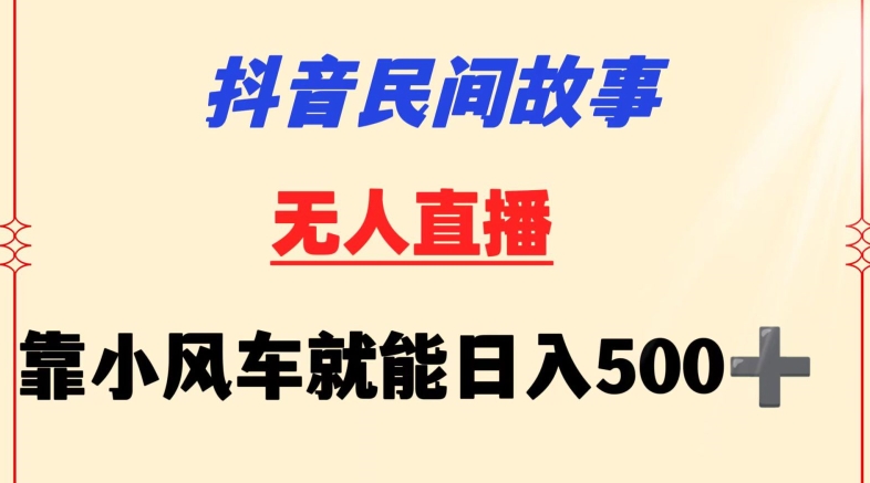 抖音民间故事无人挂机靠小风车一天500+小白也能操作【揭秘】| 鹿鸣网创