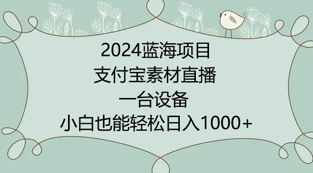 2024年蓝海项目,支付宝素材直播,无需出境,小白也能日入1000+ ,实操教程【揭秘】| 鹿鸣网创