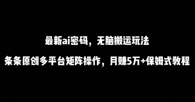 最新ai流量密码,傻瓜式搬运玩法,条条原创,多平台矩阵操作,月赚5万+保姆式教程【揭秘】| 鹿鸣网创