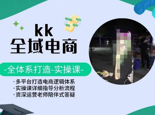 KK全域电商,全体系打造实操课,多平台打造电商逻辑体系| 鹿鸣网创