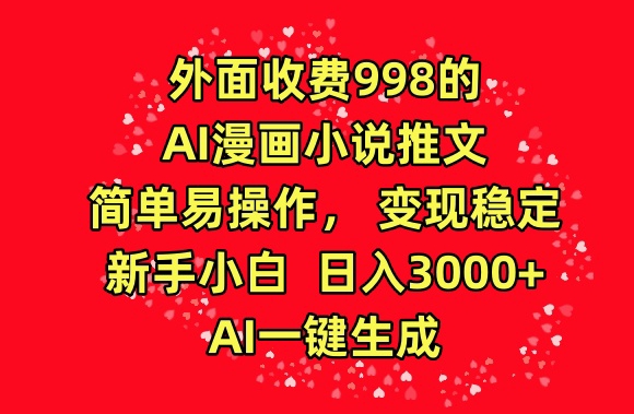 外面收费998的AI漫画小说推文，简单易操作，变现稳定，新手小白日入3000+，AI一键生成【揭秘】| 鹿鸣网创