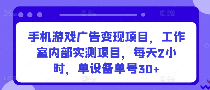 手机游戏广告变现项目,工作室内部实测项目,每天2小时,单设备单号30+【揭秘】| 鹿鸣网创
