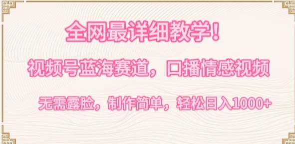 全网最详细教学，视频号蓝海赛道，口播情感视频，无需露脸，制作简单，轻松实现日入1000+【揭秘】| 鹿鸣网创